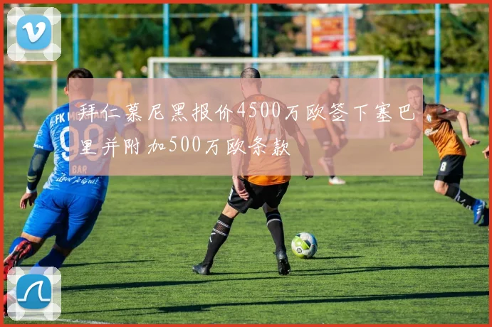 拜仁慕尼黑报价4500万欧签下塞巴里并附加500万欧条款