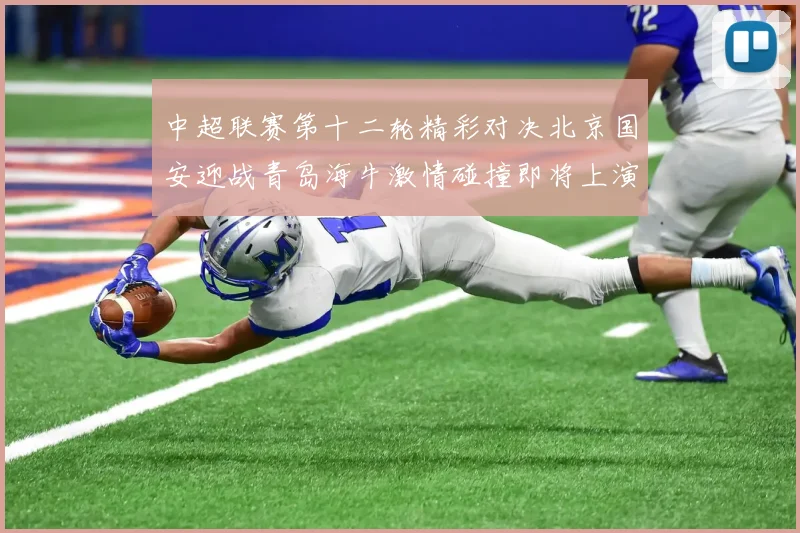中超联赛第十二轮精彩对决北京国安迎战青岛海牛激情碰撞即将上演