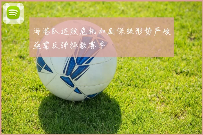 海港队连败危机加剧保级形势严峻亟需反弹拯救赛季