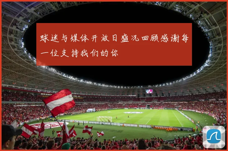 球迷与媒体开放日盛况回顾感谢每一位支持我们的你