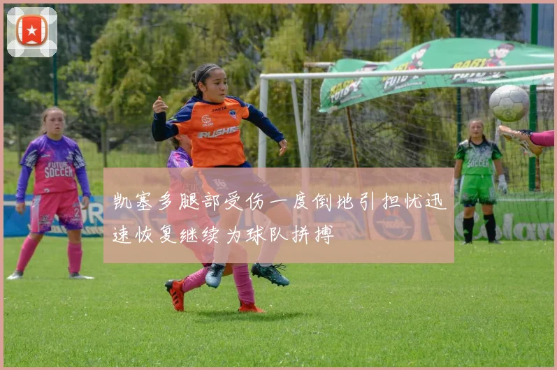 凯塞多腿部受伤一度倒地引担忧迅速恢复继续为球队拼搏