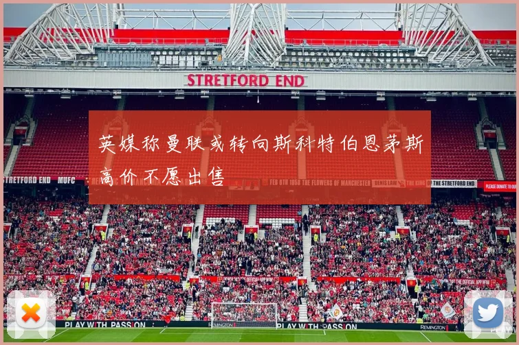 英媒称曼联或转向斯科特伯恩茅斯高价不愿出售