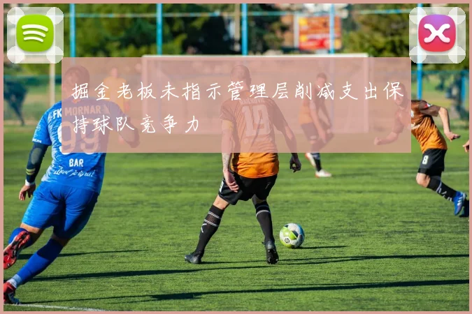 掘金老板未指示管理层削减支出保持球队竞争力
