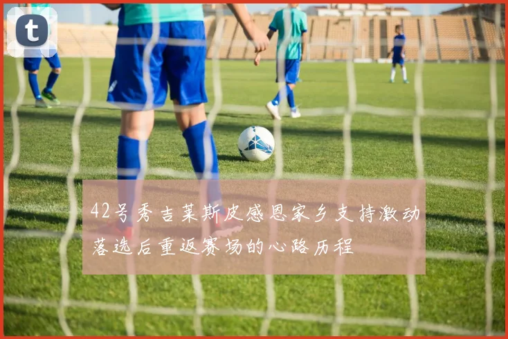 42号秀吉莱斯皮感恩家乡支持激动落选后重返赛场的心路历程