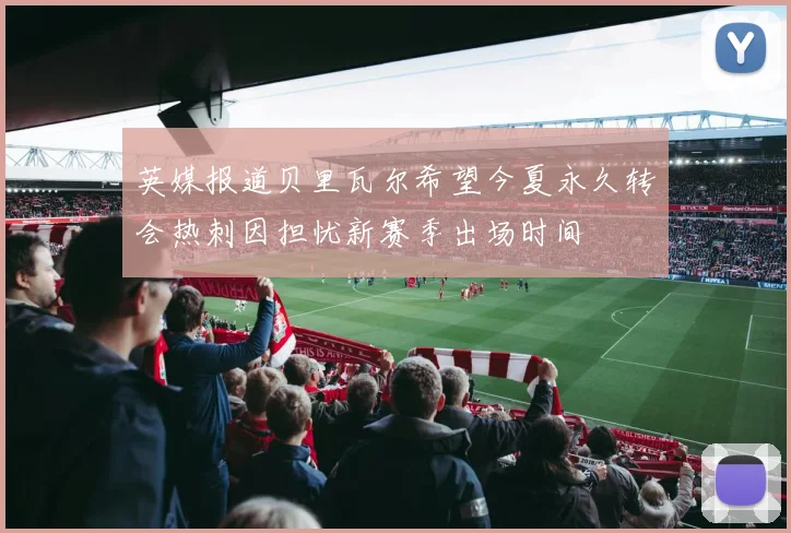 英媒报道贝里瓦尔希望今夏永久转会热刺因担忧新赛季出场时间