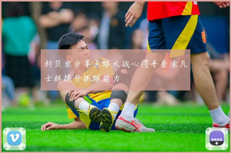 科贝尔分享点球大战心得手套涂凡士林提升抓球能力