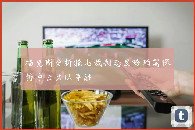 福克斯分析抢七裁判态度哈珀需保持冲击力以争胜